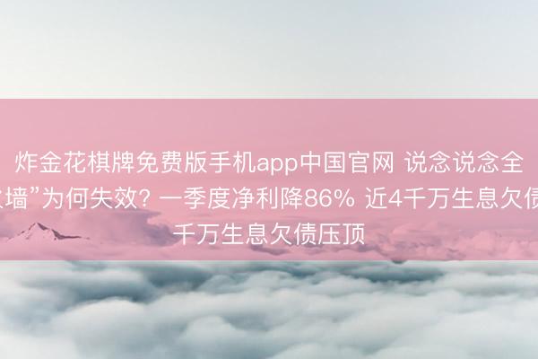 炸金花棋牌免费版手机app中国官网 说念说念全“防火墙”为何失效? 一季度净利降86% 近4千万生息欠债压顶
