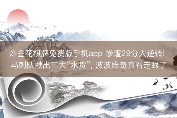 炸金花棋牌免费版手机app 惨遭29分大逆转! 马刺队揪出三大“水货”， 波波维奇真看走眼了