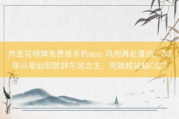 炸金花棋牌免费版手机app 巩俐再赴戛纳，33年从菊仙到致辞东说念主，凭啥越站越C位？