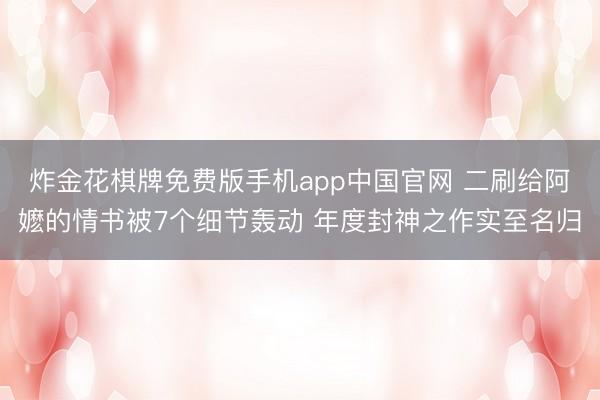 炸金花棋牌免费版手机app中国官网 二刷给阿嬷的情书被7个细节轰动 年度封神之作实至名归