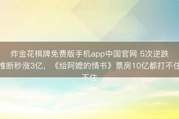 炸金花棋牌免费版手机app中国官网 5次逆跌推断秒涨3亿，《给阿嬷的情书》票房10亿都打不住