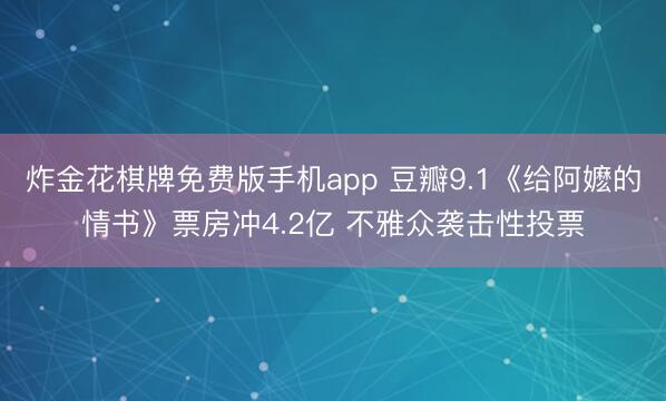 炸金花棋牌免费版手机app 豆瓣9.1《给阿嬷的情书》票房冲4.2亿 不雅众袭击性投票