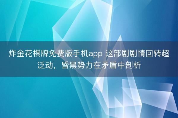 炸金花棋牌免费版手机app 这部剧剧情回转超泛动，昏黑势力在矛盾中剖析