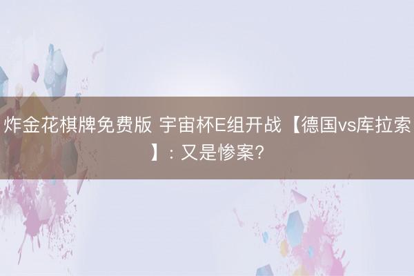 炸金花棋牌免费版 宇宙杯E组开战【德国vs库拉索】: 又是惨案?