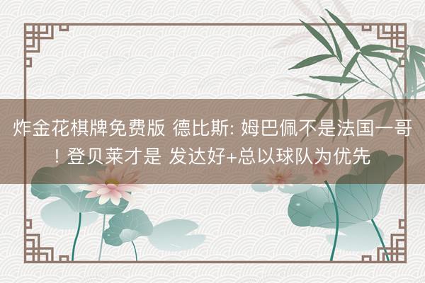 炸金花棋牌免费版 德比斯: 姆巴佩不是法国一哥! 登贝莱才是 发达好+总以球队为优先
