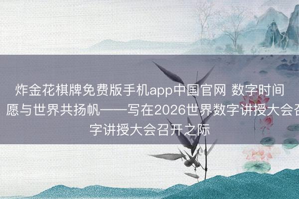 炸金花棋牌免费版手机app中国官网 数字时间波浪前，愿与世界共扬帆——写在2026世界数字讲授大会召开之际