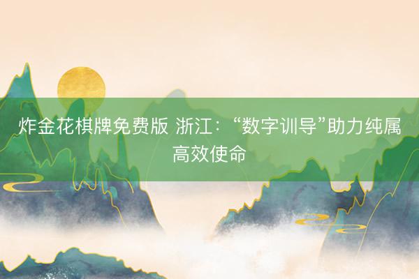 炸金花棋牌免费版 浙江：“数字训导”助力纯属高效使命