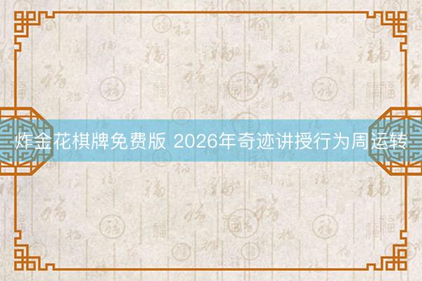 炸金花棋牌免费版 2026年奇迹讲授行为周运转