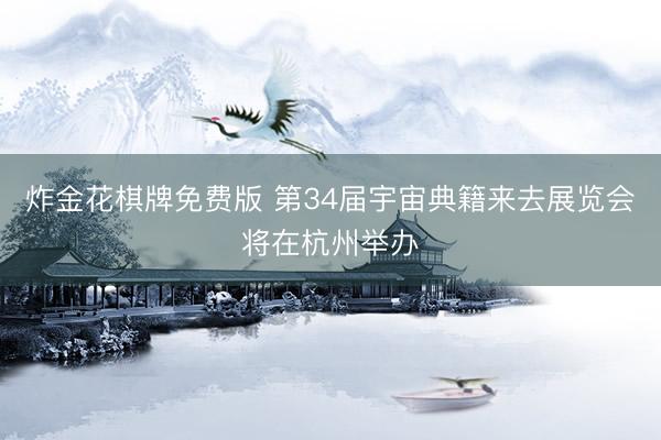 炸金花棋牌免费版 第34届宇宙典籍来去展览会将在杭州举办