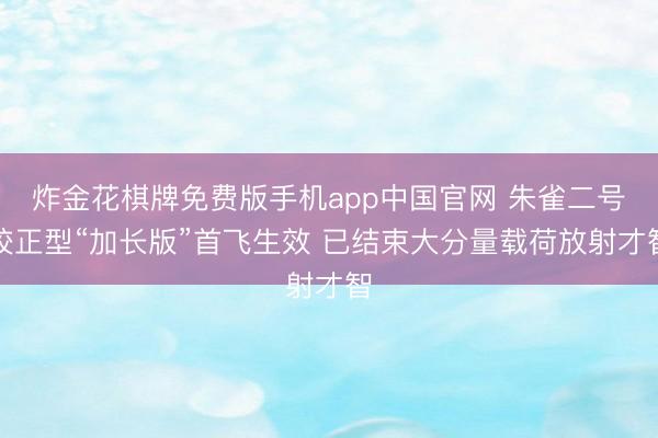炸金花棋牌免费版手机app中国官网 朱雀二号校正型“加长版”首飞生效 已结束大分量载荷放射才智
