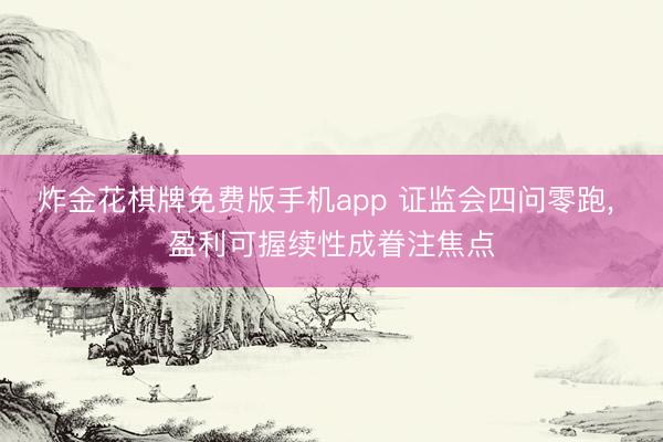 炸金花棋牌免费版手机app 证监会四问零跑， 盈利可握续性成眷注焦点