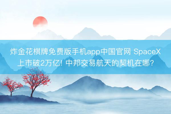 炸金花棋牌免费版手机app中国官网 SpaceX上市破2万亿! 中邦交易航天的契机在哪?