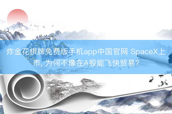 炸金花棋牌免费版手机app中国官网 SpaceX上市， 为何不像在A股能飞快贸易?