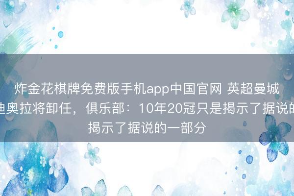 炸金花棋牌免费版手机app中国官网 英超曼城主帅瓜迪奥拉将卸任，俱乐部：10年20冠只是揭示了据说的一部分