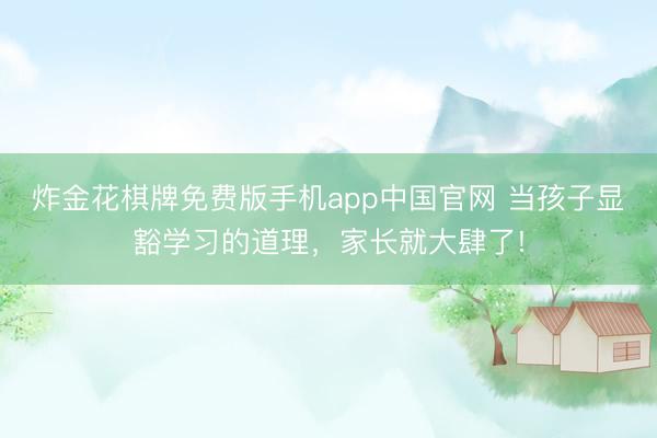 炸金花棋牌免费版手机app中国官网 当孩子显豁学习的道理，家长就大肆了!