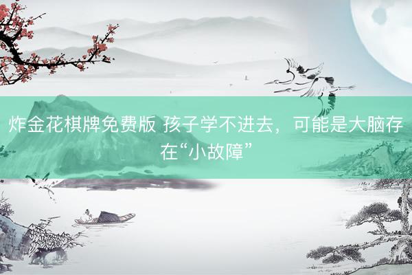 炸金花棋牌免费版 孩子学不进去，可能是大脑存在“小故障”