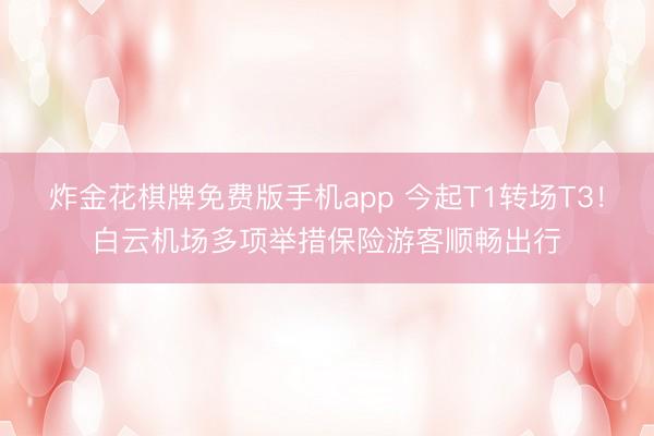 炸金花棋牌免费版手机app 今起T1转场T3！白云机场多项举措保险游客顺畅出行