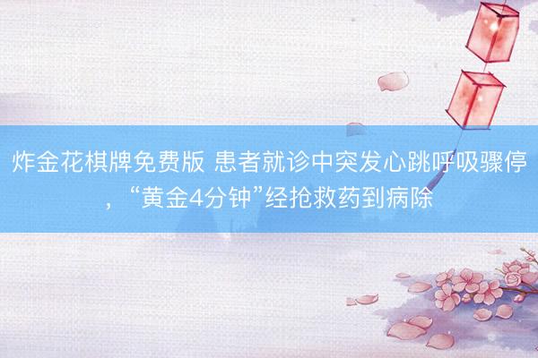 炸金花棋牌免费版 患者就诊中突发心跳呼吸骤停，“黄金4分钟”经抢救药到病除