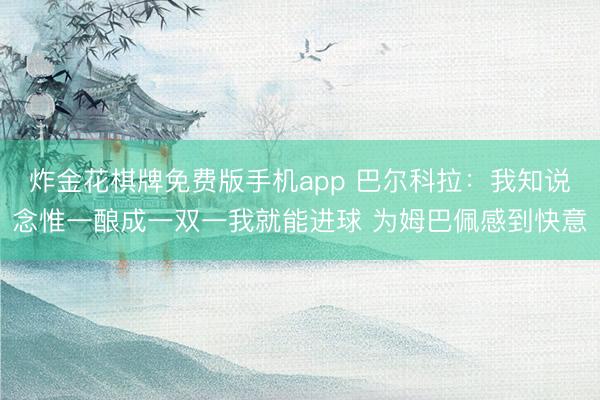 炸金花棋牌免费版手机app 巴尔科拉：我知说念惟一酿成一双一我就能进球 为姆巴佩感到快意