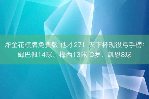 炸金花棋牌免费版 他才27！天下杯现役弓手榜：姆巴佩14球、梅西13球 C罗、凯恩8球