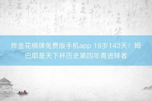 炸金花棋牌免费版手机app 18岁143天！姆巴耶是天下杯历史第四年青进球者