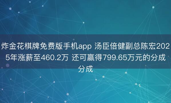 炸金花棋牌免费版手机app 汤臣倍健副总陈宏2025年涨薪至460.2万 还可赢得799.65万元的分成