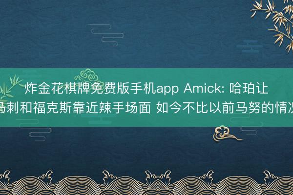 炸金花棋牌免费版手机app Amick: 哈珀让马刺和福克斯靠近辣手场面 如今不比以前马努的情况
